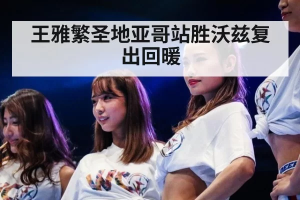 王雅繁圣地亚哥站胜沃兹复出回暖