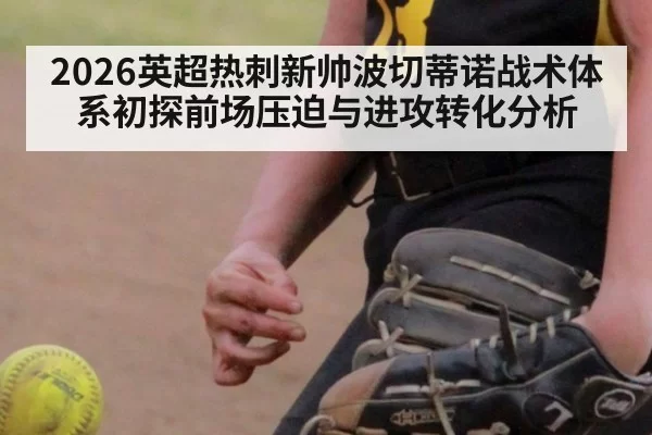2026英超热刺新帅波切蒂诺战术体系初探前场压迫与进攻转化分析