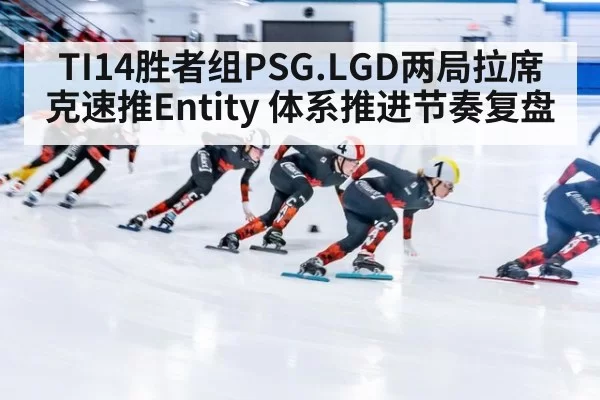 TI14胜者组PSG.LGD两局拉席克速推Entity 体系推进节奏复盘
