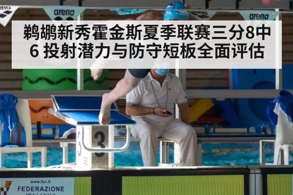 鹈鹕新秀霍金斯夏季联赛三分8中6 投射潜力与防守短板全面评估