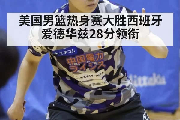 美国男篮热身赛大胜西班牙 爱德华兹28分领衔